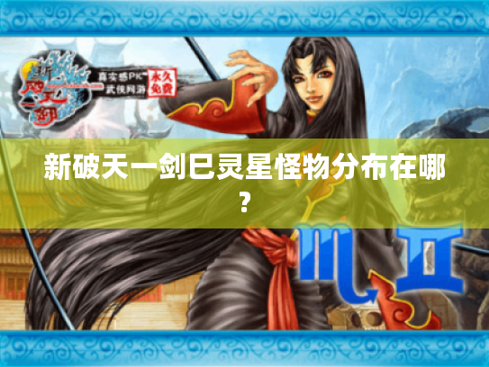 新破天一剑巳灵星怪物分布在哪? 新破天一剑巳灵星怪物分布在哪?