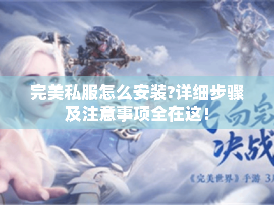 完美私服怎么安装?详细步骤及注意事项全在这! 完美私服怎么安装?详细步骤及注意事项全在这!