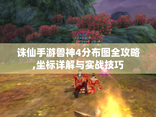 诛仙手游兽神4分布图全攻略,坐标详解与实战技巧 诛仙手游兽神4分布图全攻略,坐标详解与实战技巧