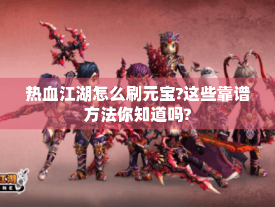 热血江湖怎么刷元宝?这些靠谱方法你知道吗? 热血江湖怎么刷元宝?这些靠谱方法你知道吗?