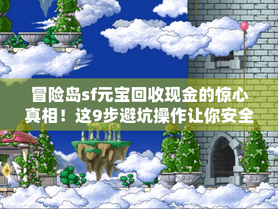 冒险岛sf元宝回收现金的惊心真相!这9步避坑操作让你安全变现 冒险岛sf元宝回收现金的惊心真相!这9步避坑操作让你安全变现