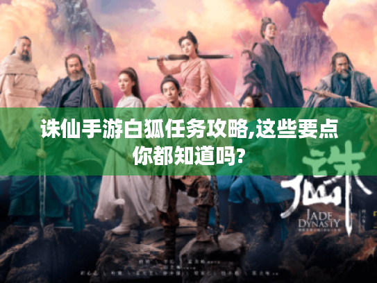 诛仙手游白狐任务攻略,这些要点你都知道吗? 诛仙手游白狐任务攻略,这些要点你都知道吗?