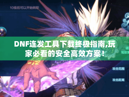 DNF连发工具下载终极指南,玩家必看的安全高效方案! DNF连发工具下载终极指南,玩家必看的安全高效方案!