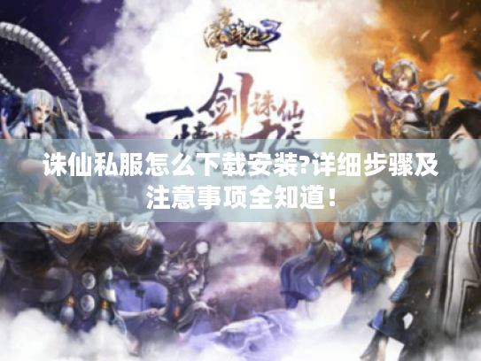 诛仙私服怎么下载安装?详细步骤及注意事项全知道! 诛仙私服怎么下载安装?详细步骤及注意事项全知道!