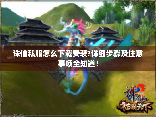 诛仙私服怎么下载安装?详细步骤及注意事项全知道! 诛仙私服怎么下载安装?详细步骤及注意事项全知道!