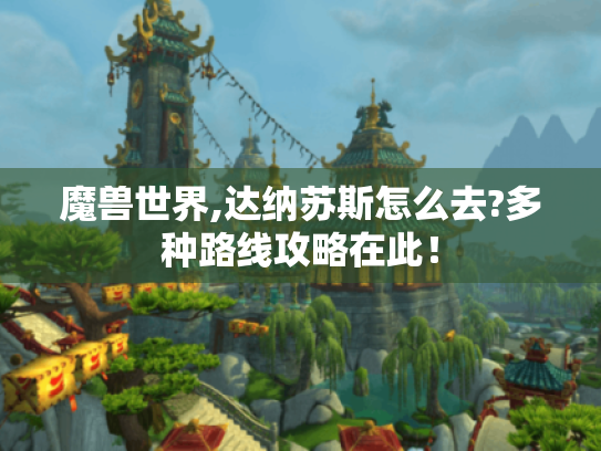 魔兽世界,达纳苏斯怎么去?多种路线攻略在此! 魔兽世界,达纳苏斯怎么去?多种路线攻略在此!