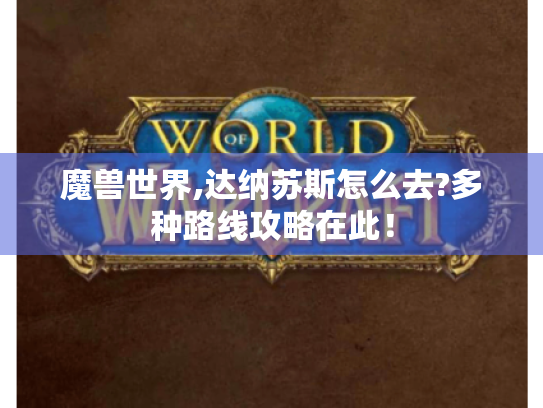 魔兽世界,达纳苏斯怎么去?多种路线攻略在此! 魔兽世界,达纳苏斯怎么去?多种路线攻略在此!