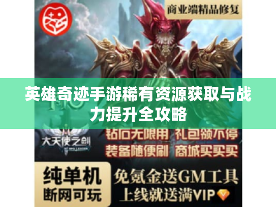 英雄奇迹手游稀有资源获取与战力提升全攻略 英雄奇迹手游稀有资源获取与战力提升全攻略