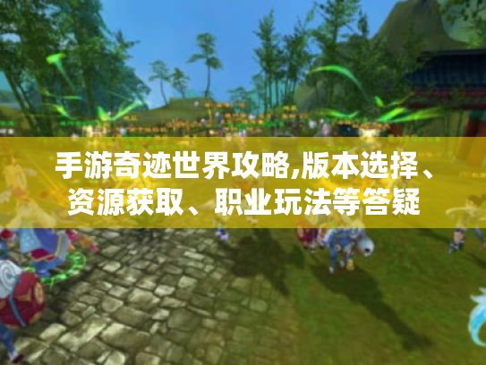 手游奇迹世界攻略,版本选择、资源获取、职业玩法等答疑 手游奇迹世界攻略,版本选择、资源获取、职业玩法等答疑