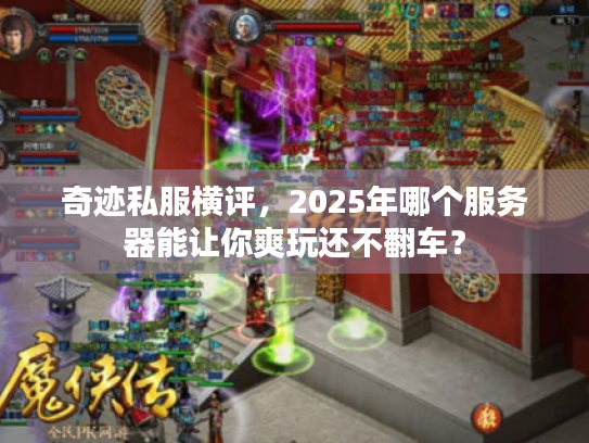奇迹私服横评,2025年哪个服务器能让你爽玩还不翻车? 奇迹私服横评,2025年哪个服务器能让你爽玩还不翻车?