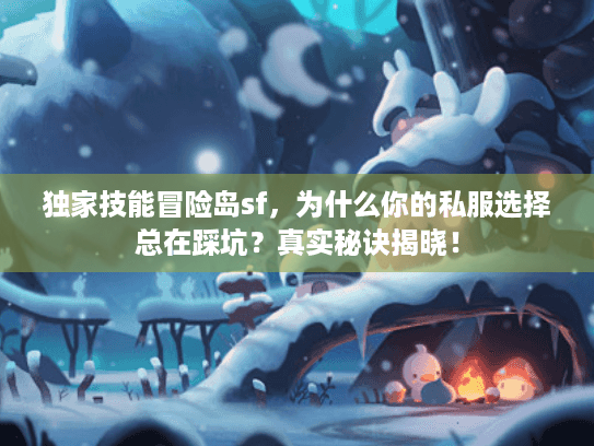 独家技能冒险岛sf，为什么你的私服选择总在踩坑？真实秘诀揭晓！