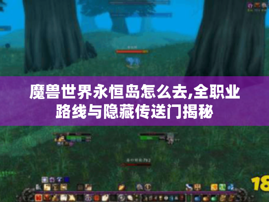 魔兽世界永恒岛怎么去,全职业路线与隐藏传送门揭秘 魔兽世界永恒岛怎么去,全职业路线与隐藏传送门揭秘