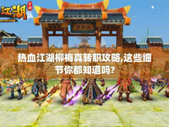 热血江湖柳梅真转职攻略,这些细节你都知道吗? 热血江湖柳梅真转职攻略,这些细节你都知道吗?