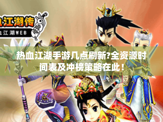 热血江湖手游几点刷新?全资源时间表及冲榜策略在此! 热血江湖手游几点刷新?全资源时间表及冲榜策略在此!