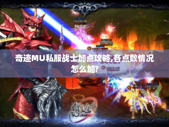奇迹MU私服战士加点攻略,各点数情况怎么加?