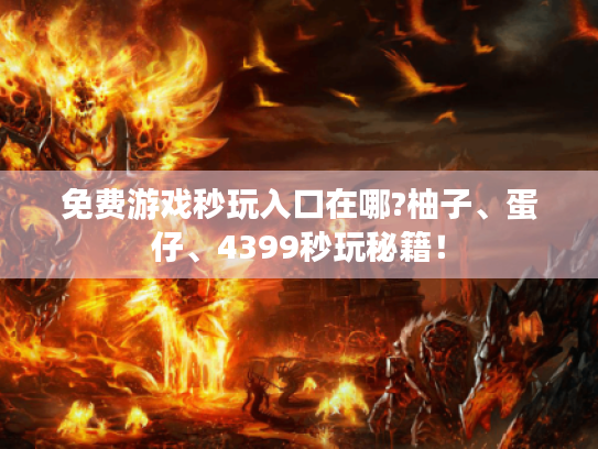 免费游戏秒玩入口在哪?柚子、蛋仔、4399秒玩秘籍! 免费游戏秒玩入口在哪?柚子、蛋仔、4399秒玩秘籍!