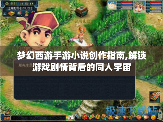 梦幻西游手游小说创作指南,解锁游戏剧情背后的同人宇宙 梦幻西游手游小说创作指南,解锁游戏剧情背后的同人宇宙