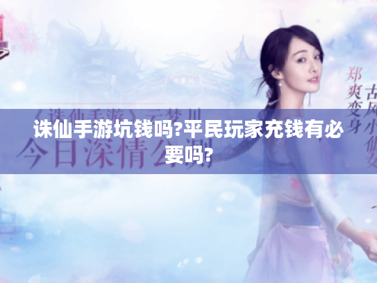 诛仙手游坑钱吗?平民玩家充钱有必要吗? 诛仙手游坑钱吗?平民玩家充钱有必要吗?