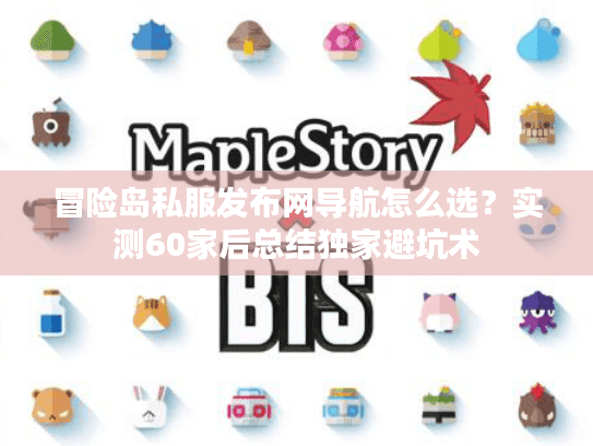 冒险岛私服发布网导航怎么选?实测60家后总结独家避坑术 冒险岛私服发布网导航怎么选?实测60家后总结独家避坑术