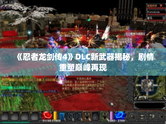 《忍者龙剑传4》DLC新武器揭秘,剧情重塑巅峰再现 《忍者龙剑传4》DLC新武器揭秘,剧情重塑巅峰再现