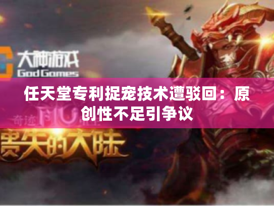 任天堂专利捉宠技术遭驳回:原创性不足引争议 任天堂专利捉宠技术遭驳回:原创性不足引争议