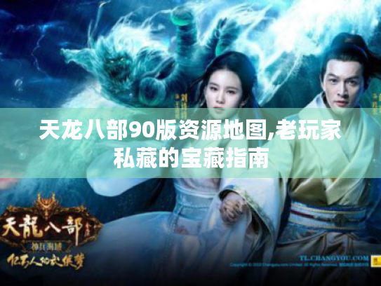 天龙八部90版资源地图,老玩家私藏的宝藏指南