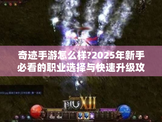 奇迹手游怎么样?2025年新手必看的职业选择与快速升级攻略 奇迹手游怎么样?2025年新手必看的职业选择与快速升级攻略