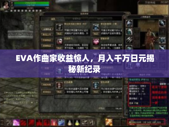 EVA作曲家收益惊人,月入千万日元揭秘新纪录 EVA作曲家收益惊人,月入千万日元揭秘新纪录