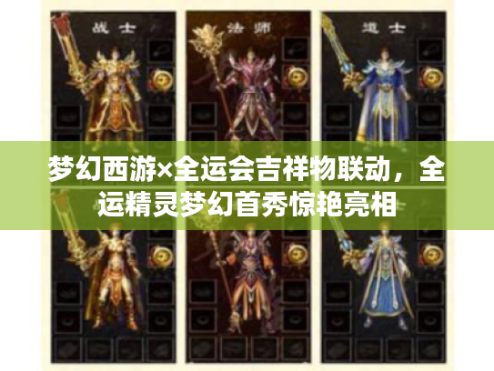 梦幻西游×全运会吉祥物联动,全运精灵梦幻首秀惊艳亮相 梦幻西游×全运会吉祥物联动,全运精灵梦幻首秀惊艳亮相