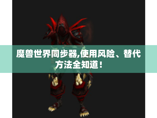 魔兽世界同步器,使用风险、替代方法全知道! 魔兽世界同步器,使用风险、替代方法全知道!