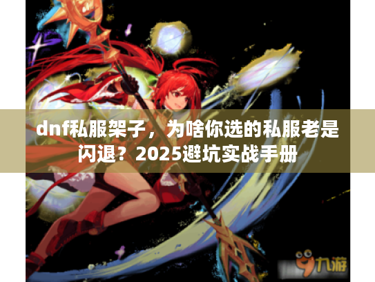 dnf私服架子,为啥你选的私服老是闪退?2025避坑实战手册 dnf私服架子,为啥你选的私服老是闪退?2025避坑实战手册