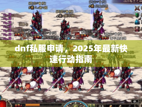 dnf私服申请,2025年最新快速行动指南 dnf私服申请,2025年最新快速行动指南