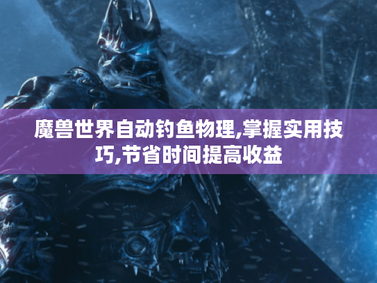 魔兽世界自动钓鱼物理,掌握实用技巧,节省时间提高收益 魔兽世界自动钓鱼物理,掌握实用技巧,节省时间提高收益