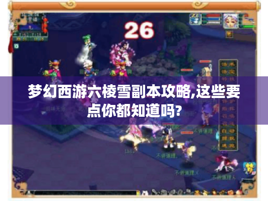 梦幻西游六棱雪副本攻略,这些要点你都知道吗? 梦幻西游六棱雪副本攻略,这些要点你都知道吗?