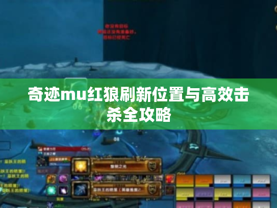 奇迹mu红狼刷新位置与高效击杀全攻略 奇迹mu红狼刷新位置与高效击杀全攻略