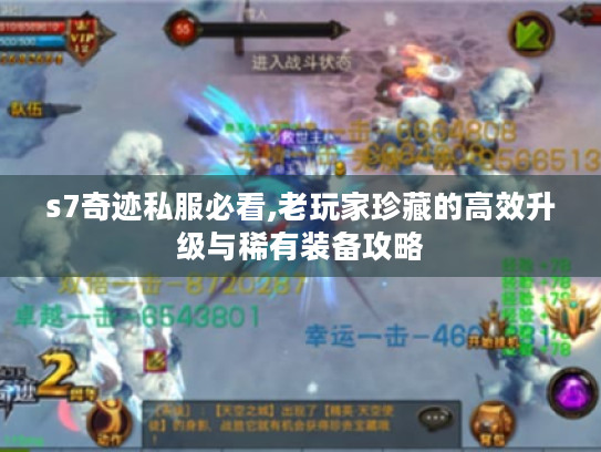 s7奇迹私服必看,老玩家珍藏的高效升级与稀有装备攻略 s7奇迹私服必看,老玩家珍藏的高效升级与稀有装备攻略