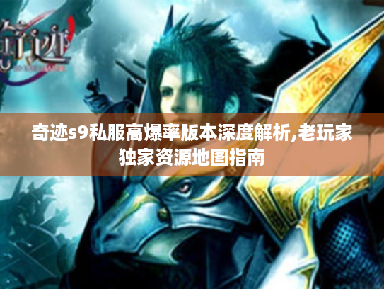 奇迹s9私服高爆率版本深度解析,老玩家独家资源地图指南 奇迹s9私服高爆率版本深度解析,老玩家独家资源地图指南
