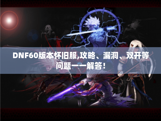 DNF60版本怀旧服,攻略、漏洞、双开等问题一一解答! DNF60版本怀旧服,攻略、漏洞、双开等问题一一解答!