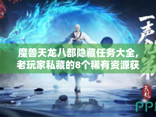 魔兽天龙八部隐藏任务大全,老玩家私藏的8个稀有资源获取攻略 魔兽天龙八部隐藏任务大全,老玩家私藏的8个稀有资源获取攻略