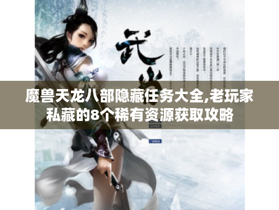 魔兽天龙八部隐藏任务大全,老玩家私藏的8个稀有资源获取攻略 魔兽天龙八部隐藏任务大全,老玩家私藏的8个稀有资源获取攻略