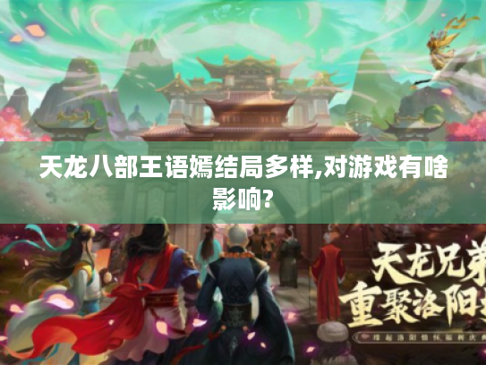 天龙八部王语嫣结局多样,对游戏有啥影响? 天龙八部王语嫣结局多样,对游戏有啥影响?