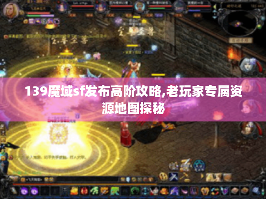 139魔域sf发布高阶攻略,老玩家专属资源地图探秘 139魔域sf发布高阶攻略,老玩家专属资源地图探秘