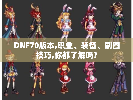 DNF70版本,职业、装备、刷图技巧,你都了解吗? DNF70版本,职业、装备、刷图技巧,你都了解吗?