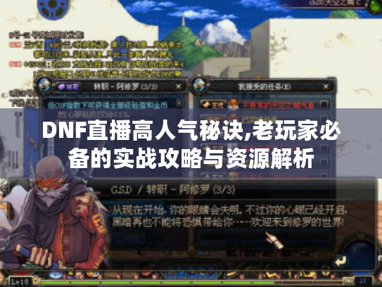 DNF直播高人气秘诀,老玩家必备的实战攻略与资源解析 DNF直播高人气秘诀,老玩家必备的实战攻略与资源解析