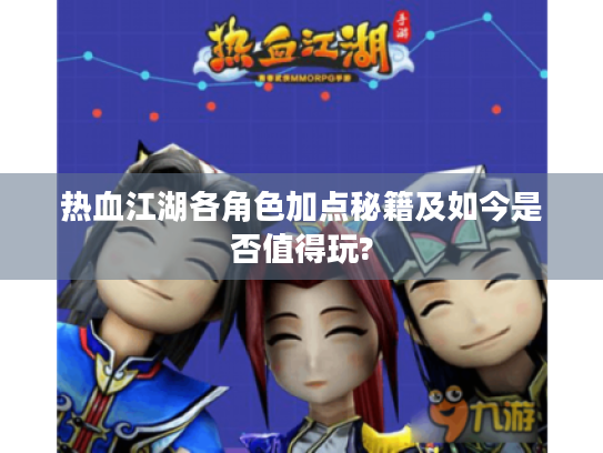 热血江湖各角色加点秘籍及如今是否值得玩? 热血江湖各角色加点秘籍及如今是否值得玩?