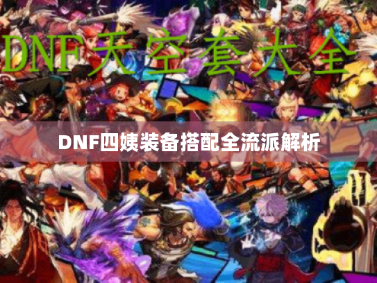 DNF四姨装备搭配全流派解析 DNF四姨装备搭配全流派解析