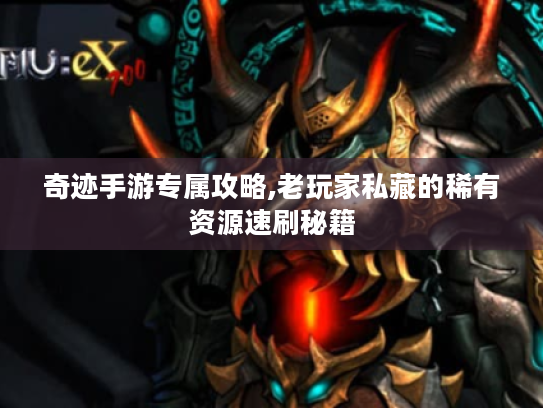 奇迹手游专属攻略,老玩家私藏的稀有资源速刷秘籍 奇迹手游专属攻略,老玩家私藏的稀有资源速刷秘籍