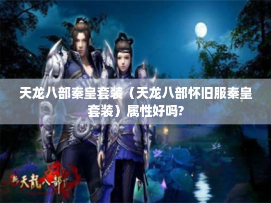 天龙八部秦皇套装(天龙八部怀旧服秦皇套装)属性好吗? 天龙八部秦皇套装(天龙八部怀旧服秦皇套装)属性好吗?