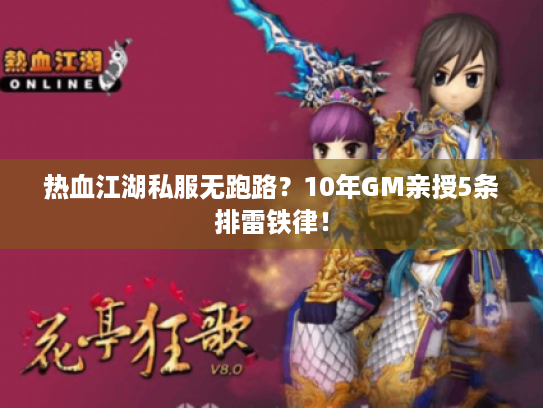 热血江湖私服无跑路?10年GM亲授5条排雷铁律! 热血江湖私服无跑路?10年GM亲授5条排雷铁律!