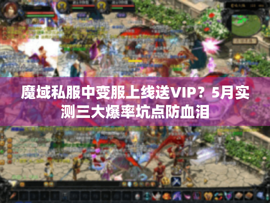 魔域私服中变服上线送VIP?5月实测三大爆率坑点防血泪 魔域私服中变服上线送VIP?5月实测三大爆率坑点防血泪